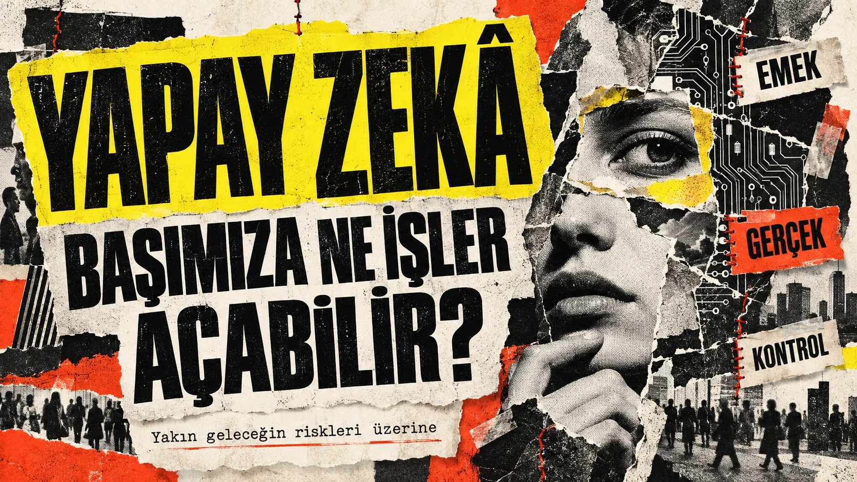 Gazete kolajı stilinde, sarı fonda büyük siyah harflerle 'YAPAY ZEKA BAŞIMIZA NE İŞLER AÇABİLİR?' başlığı, altında 'Yakın geleceğin riskleri üzerine' alt başlığı; sağda düşünceli bir kadın yüzü, devre kartı desenleri ve 'EMEK', 'GERÇEK', 'KONTROL' etiketleri
